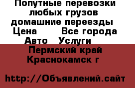 Попутные перевозки любых грузов, домашние переезды › Цена ­ 7 - Все города Авто » Услуги   . Пермский край,Краснокамск г.